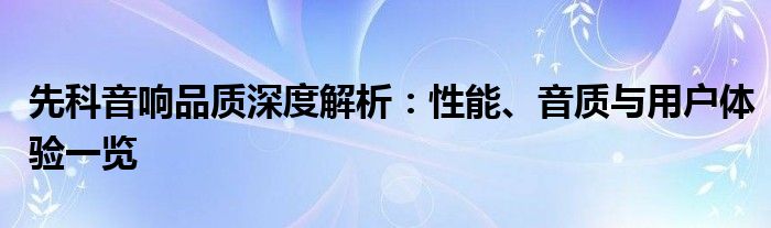先科音响品质深度解析：性能、音质与用户体验一览