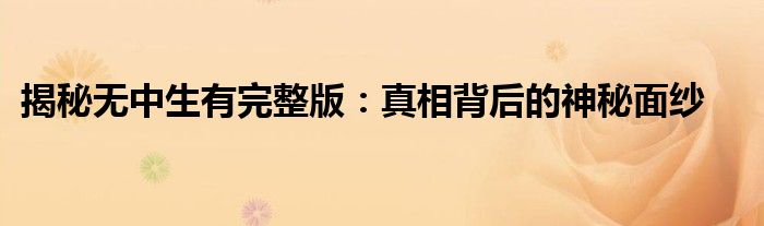揭秘无中生有完整版：真相背后的神秘面纱