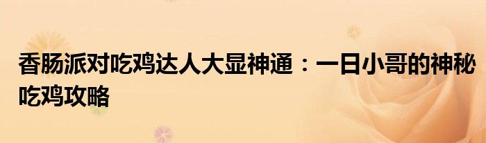 香肠派对吃鸡达人大显神通：一日小哥的神秘吃鸡攻略