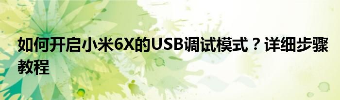 如何开启小米6X的USB调试模式？详细步骤教程