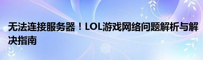 无法连接服务器！LOL游戏网络问题解析与解决指南