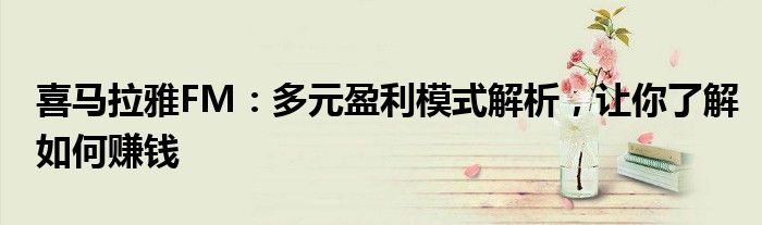 喜马拉雅FM：多元盈利模式解析，让你了解如何赚钱