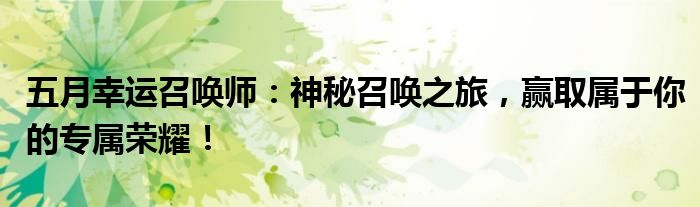 五月幸运召唤师：神秘召唤之旅，赢取属于你的专属荣耀！