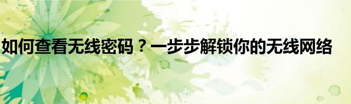 如何查看无线密码？一步步解锁你的无线网络