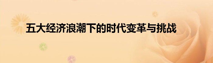五大经济浪潮下的时代变革与挑战