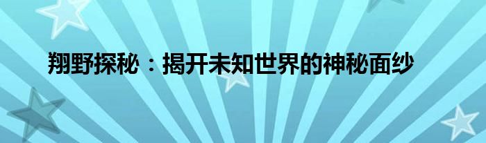 翔野探秘：揭开未知世界的神秘面纱