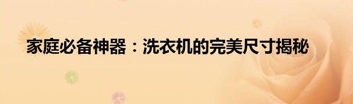 家庭必备神器：洗衣机的完美尺寸揭秘