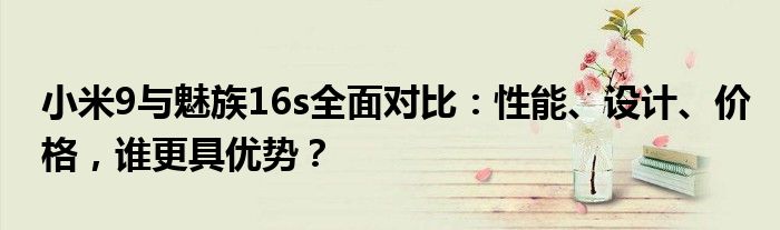 小米9与魅族16s全面对比：性能、设计、价格，谁更具优势？