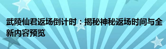 武陵仙君返场倒计时：揭秘神秘返场时间与全新内容预览