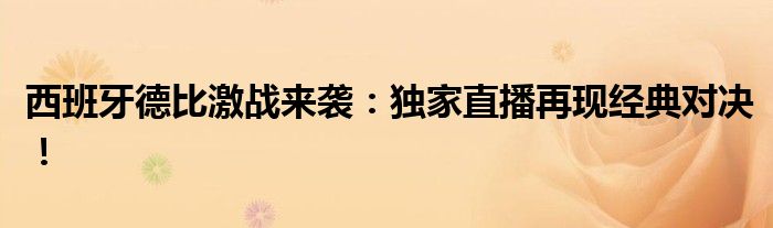 西班牙德比激战来袭：独家直播再现经典对决！