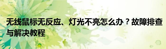 无线鼠标无反应、灯光不亮怎么办？故障排查与解决教程