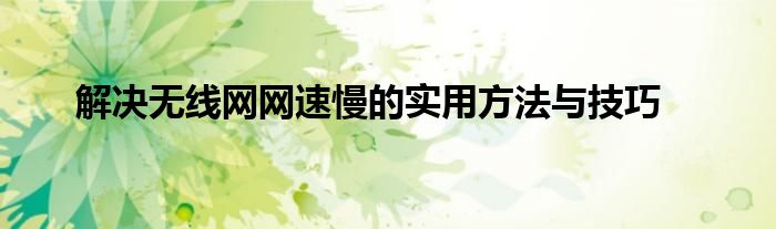 解决无线网网速慢的实用方法与技巧