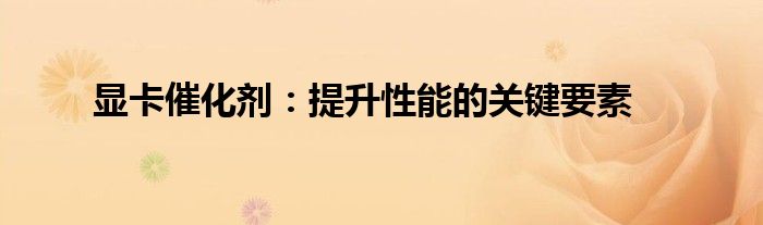 显卡催化剂：提升性能的关键要素