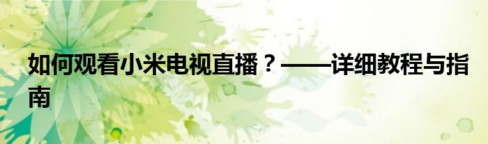 如何观看小米电视直播？——详细教程与指南