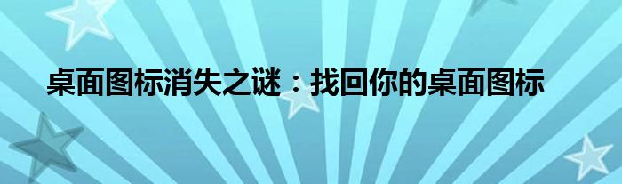 桌面图标消失之谜：找回你的桌面图标