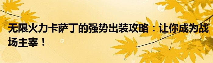 无限火力卡萨丁的强势出装攻略：让你成为战场主宰！