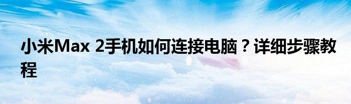 小米Max 2手机如何连接电脑？详细步骤教程