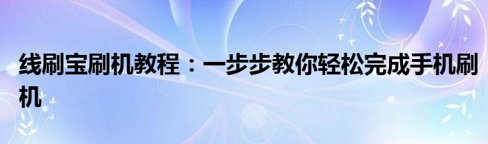 线刷宝刷机教程：一步步教你轻松完成手机刷机