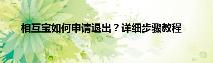 相互宝如何申请退出？详细步骤教程