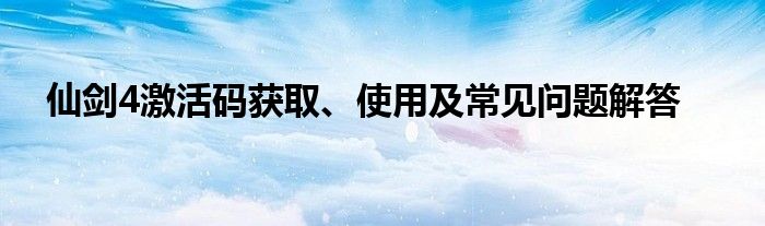 仙剑4激活码获取、使用及常见问题解答
