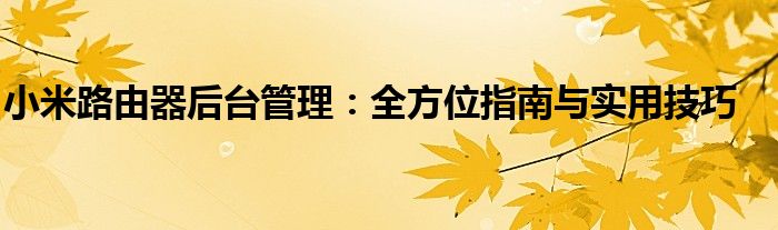 小米路由器后台管理：全方位指南与实用技巧