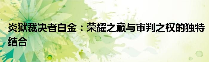 炎狱裁决者白金：荣耀之巅与审判之权的独特结合