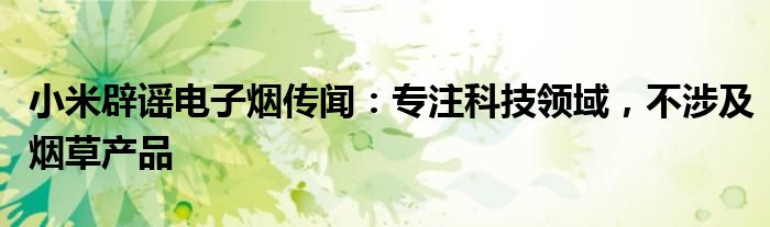 小米辟谣电子烟传闻：专注科技领域，不涉及烟草产品