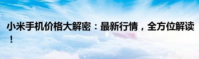 小米手机价格大解密：最新行情，全方位解读！
