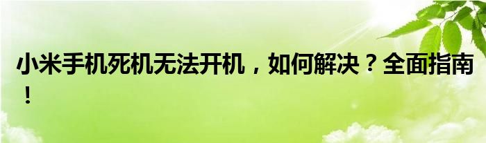 小米手机死机无法开机，如何解决？全面指南！