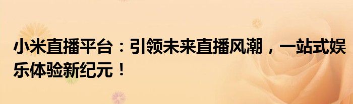 小米直播平台：引领未来直播风潮，一站式娱乐体验新纪元！