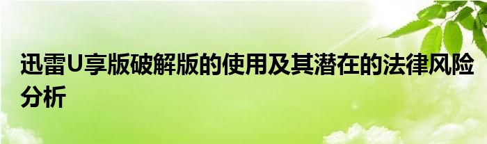 迅雷U享版破解版的使用及其潜在的法律风险分析