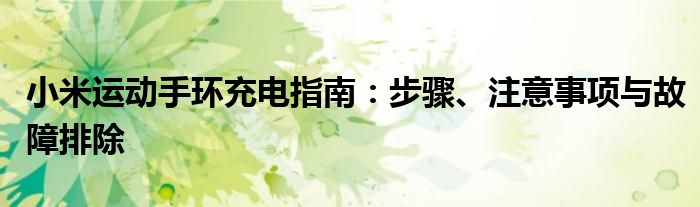 小米运动手环充电指南：步骤、注意事项与故障排除