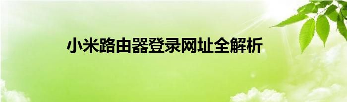 小米路由器登录网址全解析