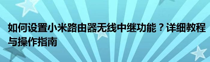 如何设置小米路由器无线中继功能？详细教程与操作指南