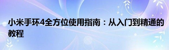 小米手环4全方位使用指南：从入门到精通的教程