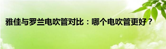 雅佳与罗兰电吹管对比：哪个电吹管更好？