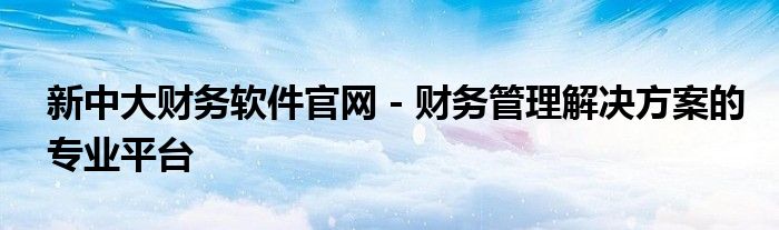 新中大财务软件官网 - 财务管理解决方案的专业平台