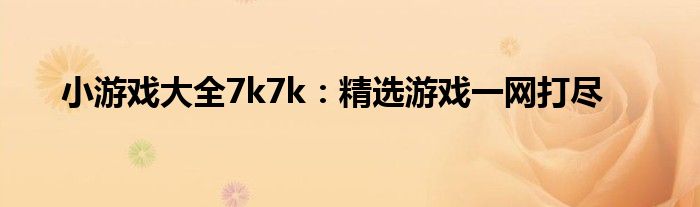 小游戏大全7k7k：精选游戏一网打尽
