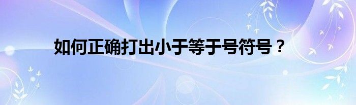 如何正确打出小于等于号符号？