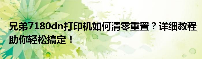 兄弟7180dn打印机如何清零重置？详细教程助你轻松搞定！