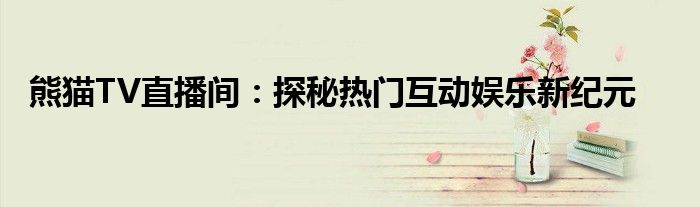熊猫TV直播间：探秘热门互动娱乐新纪元