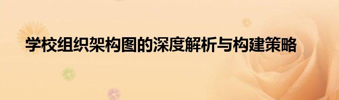学校组织架构图的深度解析与构建策略