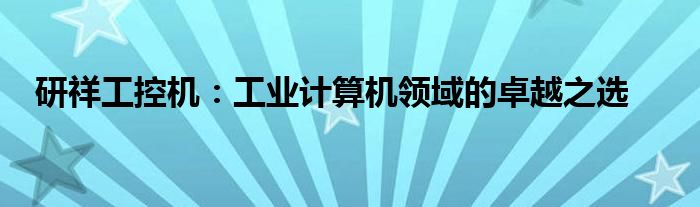 研祥工控机：工业计算机领域的卓越之选