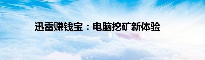 迅雷赚钱宝：电脑挖矿新体验