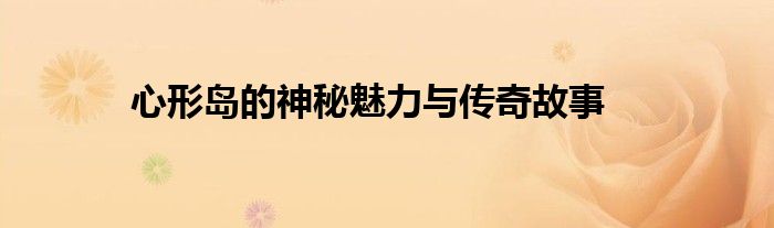 心形岛的神秘魅力与传奇故事