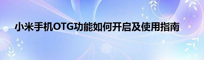 小米手机OTG功能如何开启及使用指南