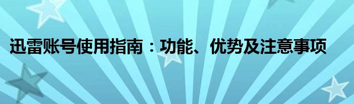 迅雷账号使用指南：功能、优势及注意事项