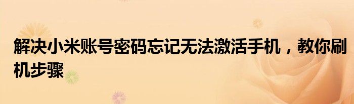 解决小米账号密码忘记无法激活手机，教你刷机步骤