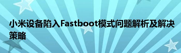 小米设备陷入Fastboot模式问题解析及解决策略