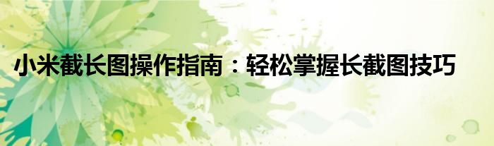 小米截长图操作指南：轻松掌握长截图技巧